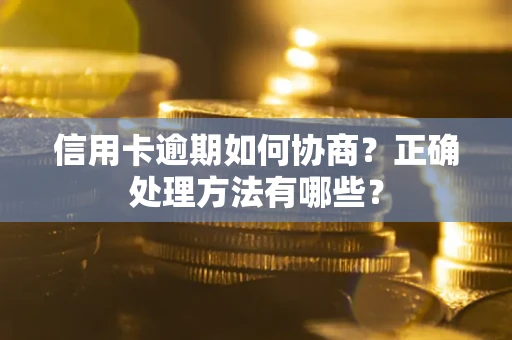 武汉信用卡逾期如何协商？正确处理方法有哪些？