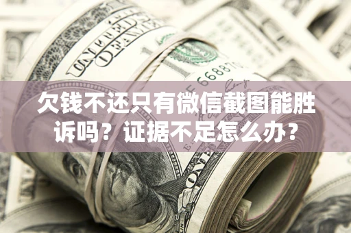 武汉欠钱不还只有微信截图能胜诉吗？证据不足怎么办？