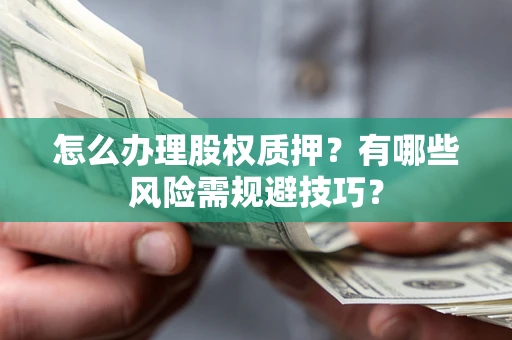 武汉怎么办理股权质押？有哪些风险需规避技巧？