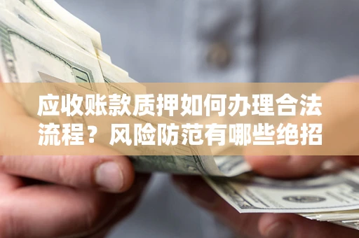 武汉应收账款质押如何办理合法流程？风险防范有哪些绝招？