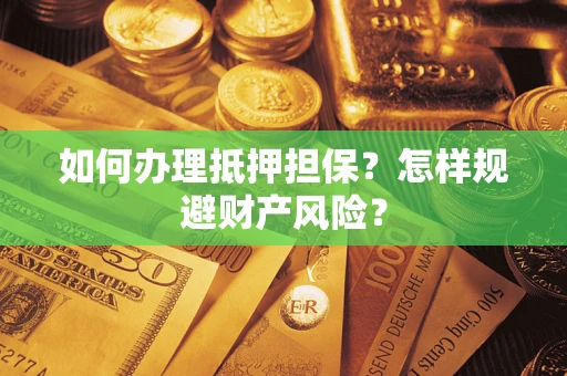 武汉如何办理抵押担保？怎样规避财产风险？