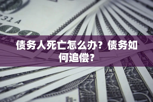 武汉债务人死亡怎么办？债务如何追偿？