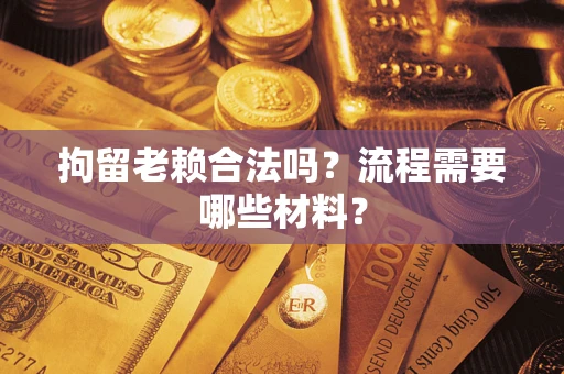 武汉拘留老赖合法吗？流程需要哪些材料？