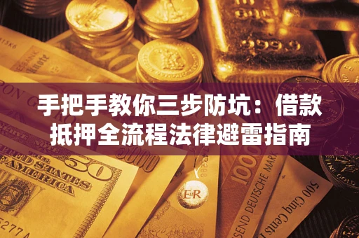 武汉手把手教你三步防坑：借款抵押全流程法律避雷指南