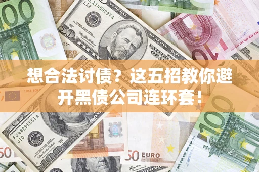 武汉想合法讨债？这五招教你避开黑债公司连环套！