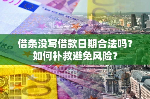 武汉借条没写借款日期合法吗？如何补救避免风险？