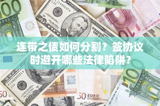 武汉连带之债如何分割？签协议时避开哪些法律陷阱？