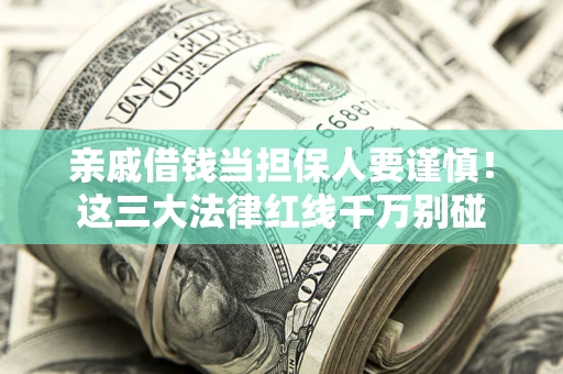 武汉亲戚借钱当担保人要谨慎！这三大法律红线千万别碰