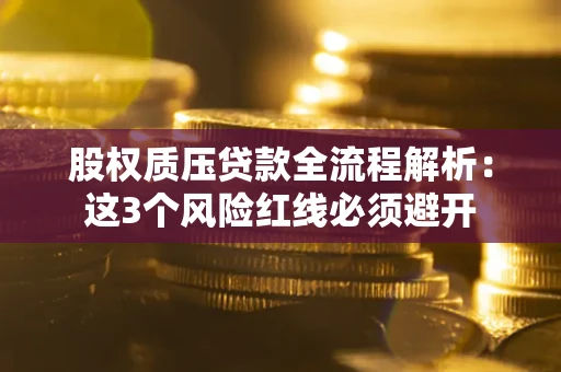 武汉股权质压贷款全流程解析：这3个风险红线必须避开