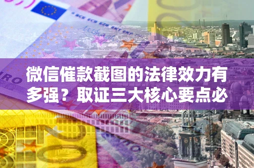 武汉微信催款截图的法律效力有多强？取证三大核心要点必须知道！
