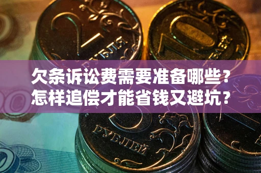 武汉欠条诉讼费需要准备哪些？怎样追偿才能省钱又避坑？