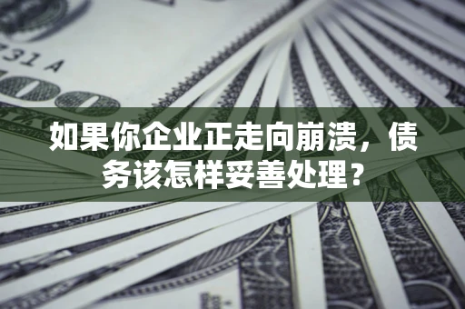 武汉如果你企业正走向崩溃，债务该怎样妥善处理？