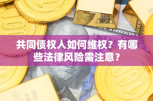 武汉共同债权人如何维权？有哪些法律风险需注意？