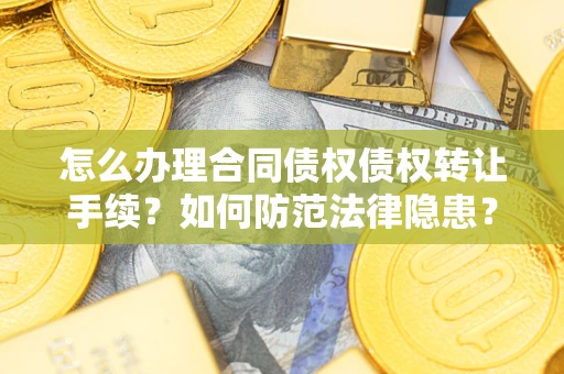 武汉怎么办理合同债权债权转让手续？如何防范法律隐患？