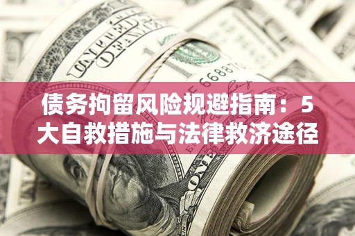 武汉债务拘留风险规避指南：5大自救措施与法律救济途径