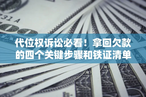 武汉代位权诉讼必看!拿回欠款的四个关键步骤和铁证清单 武汉代位权诉讼必看!拿回欠款的四个关键步骤和铁证清单