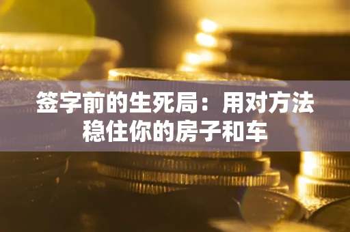 武汉签字前的生死局：用对方法稳住你的房子和车