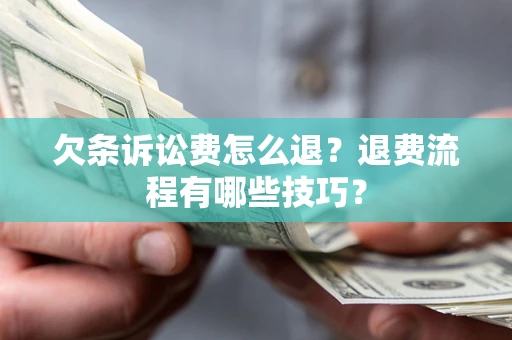 武汉欠条诉讼费怎么退？退费流程有哪些技巧？