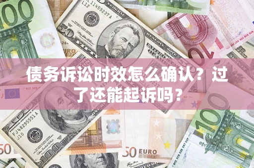 武汉债务诉讼时效怎么确认？过了还能起诉吗？