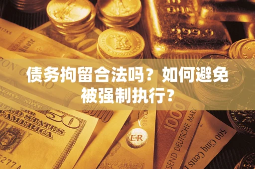 武汉债务拘留合法吗？如何避免被强制执行？