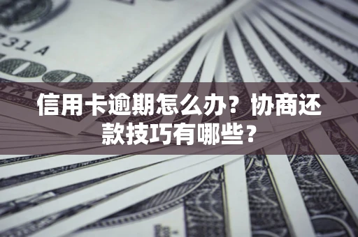武汉信用卡逾期怎么办？协商还款技巧有哪些？