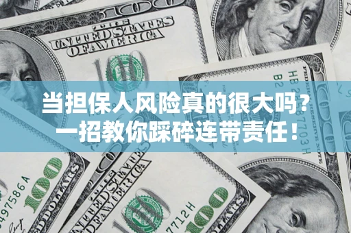 武汉当担保人风险真的很大吗？一招教你踩碎连带责任！