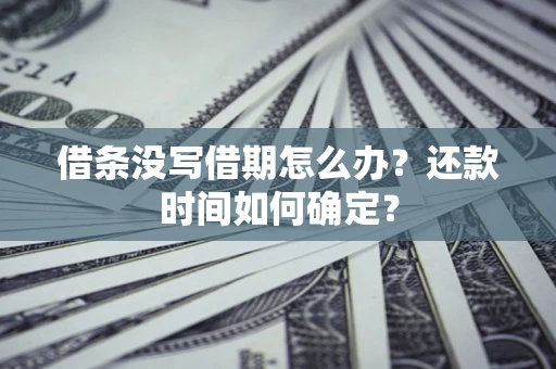 武汉借条没写借期怎么办？还款时间如何确定？