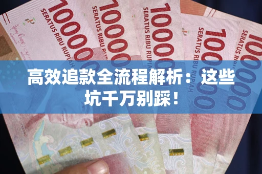 武汉高效追款全流程解析：这些坑千万别踩！