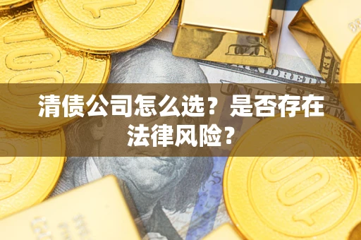 武汉清债公司怎么选？是否存在法律风险？