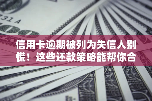 武汉信用卡逾期被列为失信人别慌！这些还款策略能帮你合法止损