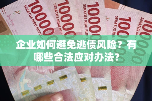 武汉企业如何避免逃债风险？有哪些合法应对办法？