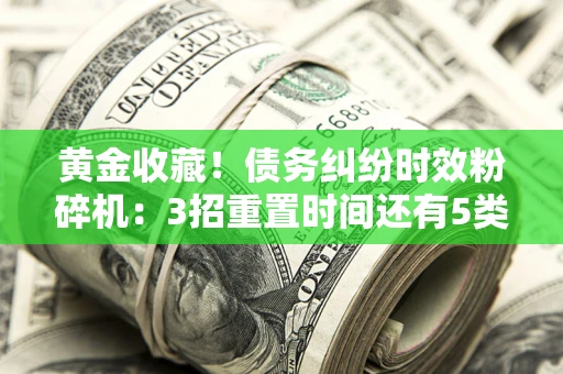 武汉黄金收藏！债务纠纷时效粉碎机：3招重置时间还有5类不设年限的特殊债务