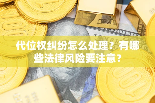 武汉代位权纠纷怎么处理？有哪些法律风险要注意？