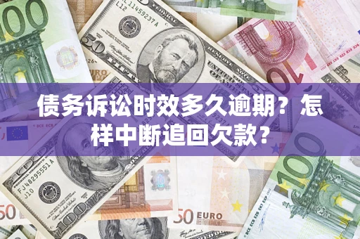 武汉债务诉讼时效多久逾期？怎样中断追回欠款？