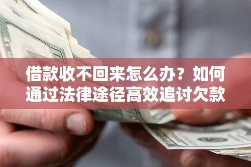 武汉借款收不回来怎么办?如何通过法律途径高效追讨欠款? 武汉借款收不回来怎么办?如何通过法律途径高效追讨欠款?