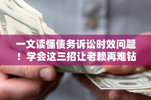 武汉一文读懂债务诉讼时效问题！学会这三招让老赖再难钻空子