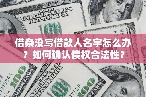 武汉借条没写借款人名字怎么办？如何确认债权合法性？
