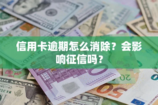 武汉信用卡逾期怎么消除？会影响征信吗？