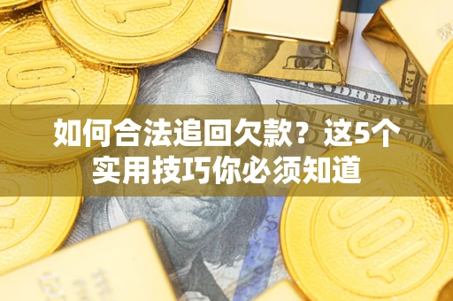 武汉如何合法追回欠款？这5个实用技巧你必须知道