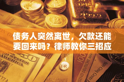 武汉债务人突然离世，欠款还能要回来吗？律师教你三招应对