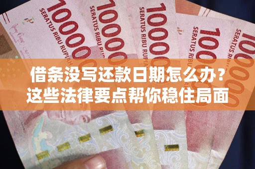 武汉借条没写还款日期怎么办？这些法律要点帮你稳住局面