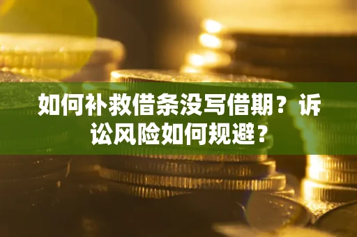 武汉如何补救借条没写借期？诉讼风险如何规避？