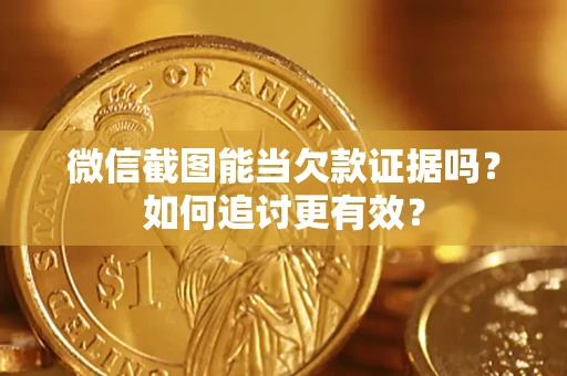 武汉微信截图能当欠款证据吗？如何追讨更有效？