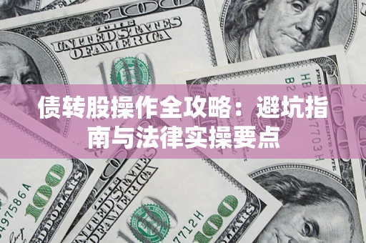 武汉债转股操作全攻略：避坑指南与法律实操要点