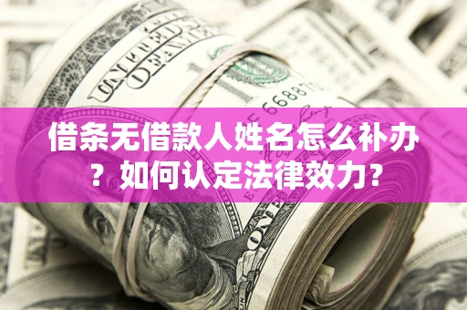 武汉借条无借款人姓名怎么补办？如何认定法律效力？
