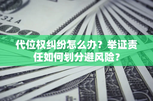 武汉代位权纠纷怎么办？举证责任如何划分避风险？