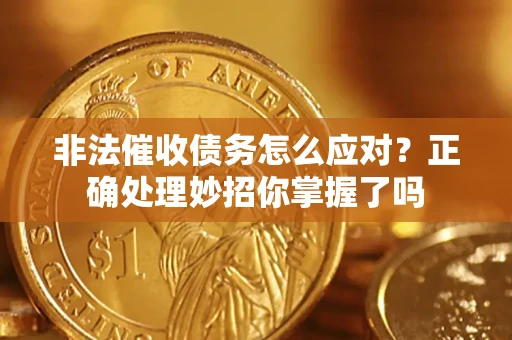 武汉非法催收债务怎么应对？正确处理妙招你掌握了吗
