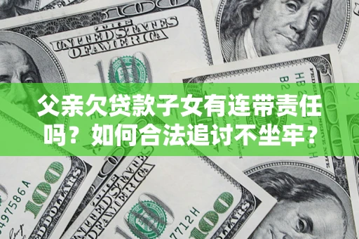 武汉父亲欠贷款子女有连带责任吗？如何合法追讨不坐牢？