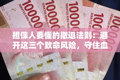 武汉担保人要懂的撤退法则：避开这三个致命风险，守住血汗钱