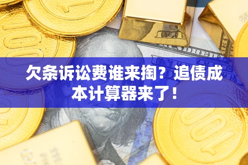 武汉欠条诉讼费谁来掏？追债成本计算器来了！